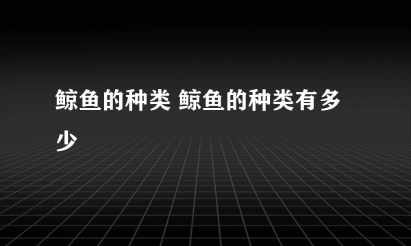 鲸鱼的种类 鲸鱼的种类有多少