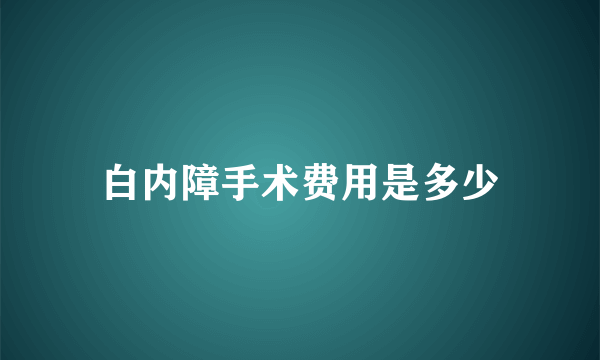 白内障手术费用是多少