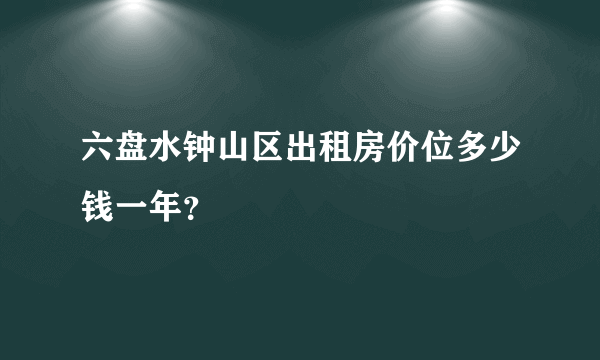 六盘水钟山区出租房价位多少钱一年？