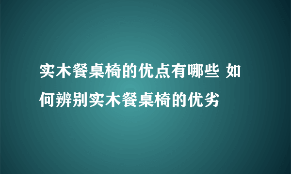 实木餐桌椅的优点有哪些 如何辨别实木餐桌椅的优劣