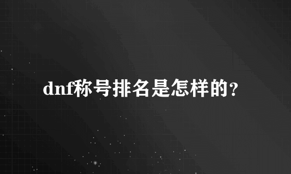 dnf称号排名是怎样的？