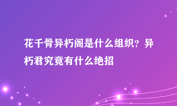 花千骨异朽阁是什么组织？异朽君究竟有什么绝招