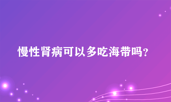 慢性肾病可以多吃海带吗？