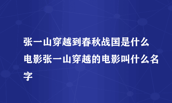 张一山穿越到春秋战国是什么电影张一山穿越的电影叫什么名字