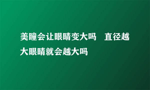 美瞳会让眼睛变大吗   直径越大眼睛就会越大吗