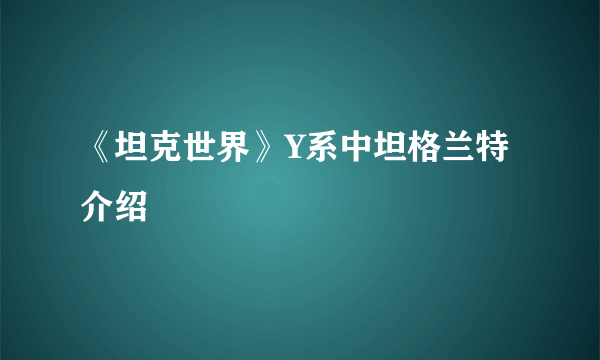 《坦克世界》Y系中坦格兰特介绍