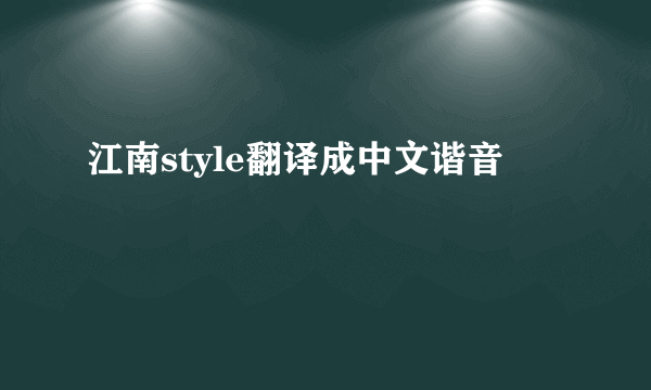 江南style翻译成中文谐音