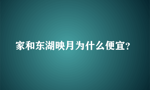 家和东湖映月为什么便宜？