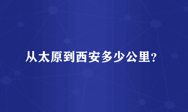 从太原到西安多少公里？