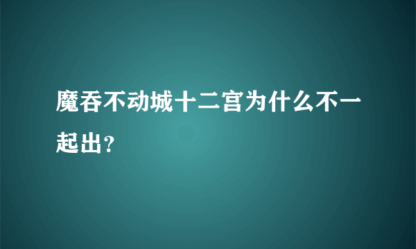 魔吞不动城十二宫为什么不一起出？