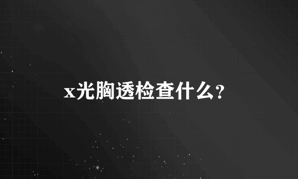 x光胸透检查什么？