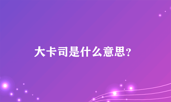 大卡司是什么意思？