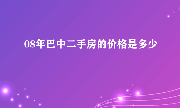 08年巴中二手房的价格是多少