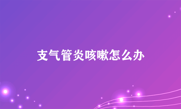 支气管炎咳嗽怎么办