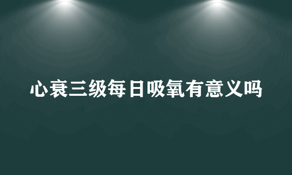 心衰三级每日吸氧有意义吗