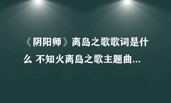 《阴阳师》离岛之歌歌词是什么 不知火离岛之歌主题曲歌词翻译