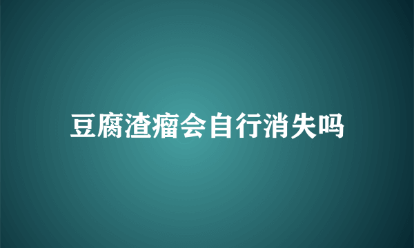 豆腐渣瘤会自行消失吗