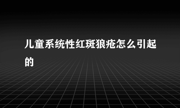 儿童系统性红斑狼疮怎么引起的