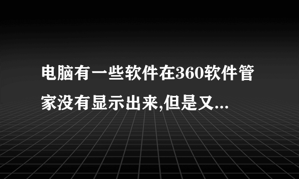 电脑有一些软件在360软件管家没有显示出来,但是又找不到放在哪里怎么处理?