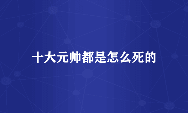 十大元帅都是怎么死的