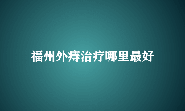 福州外痔治疗哪里最好