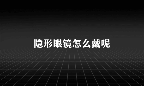 隐形眼镜怎么戴呢