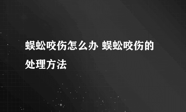 蜈蚣咬伤怎么办 蜈蚣咬伤的处理方法