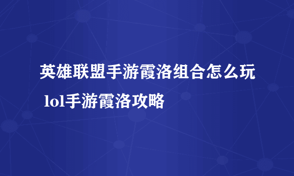 英雄联盟手游霞洛组合怎么玩 lol手游霞洛攻略