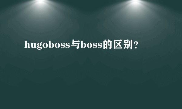 hugoboss与boss的区别？