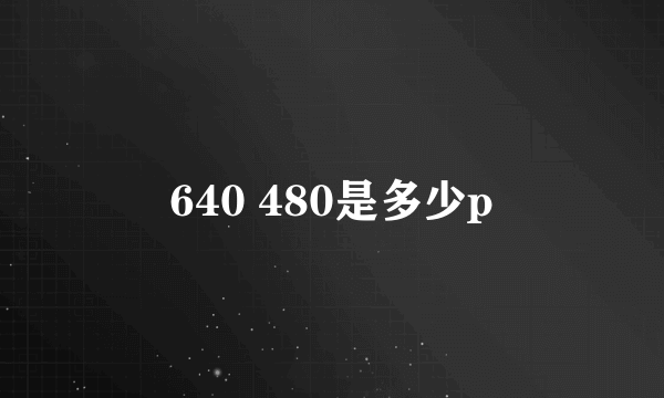 640 480是多少p