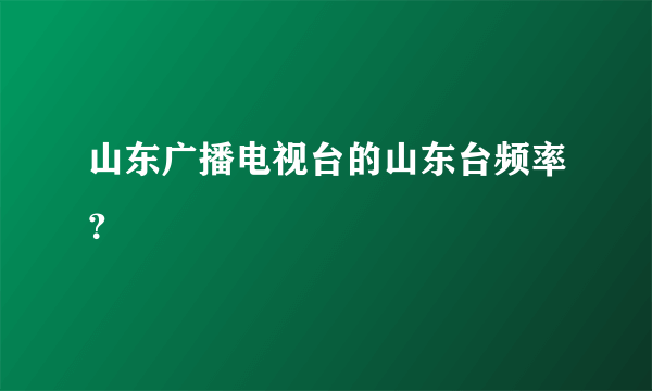 山东广播电视台的山东台频率？