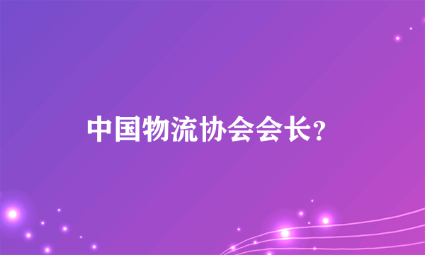 中国物流协会会长？