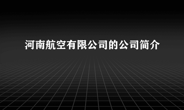 河南航空有限公司的公司简介