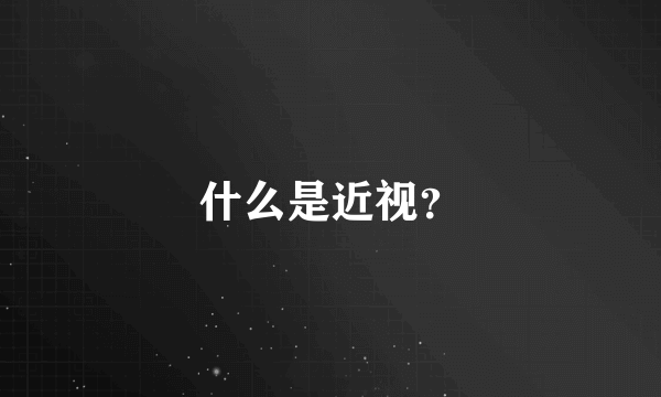 什么是近视？