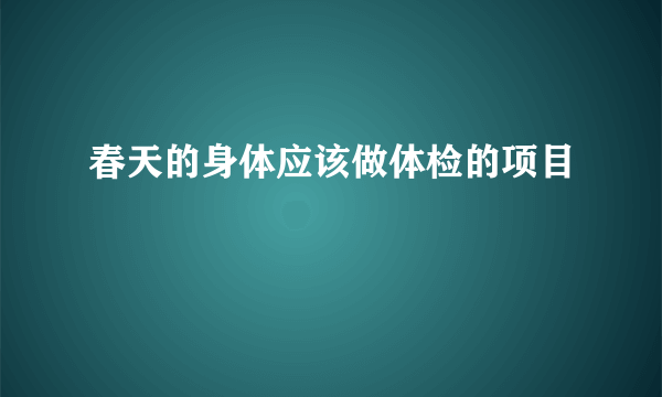 春天的身体应该做体检的项目