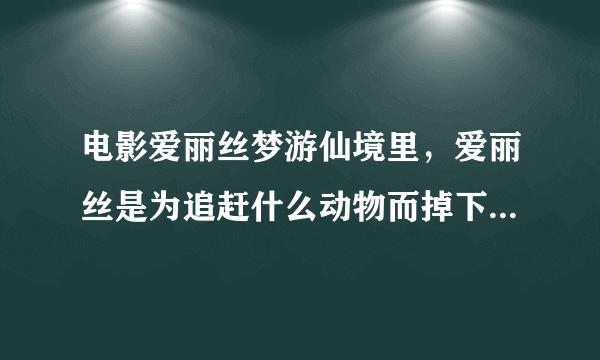 电影爱丽丝梦游仙境里，爱丽丝是为追赶什么动物而掉下了神奇的地下世界？