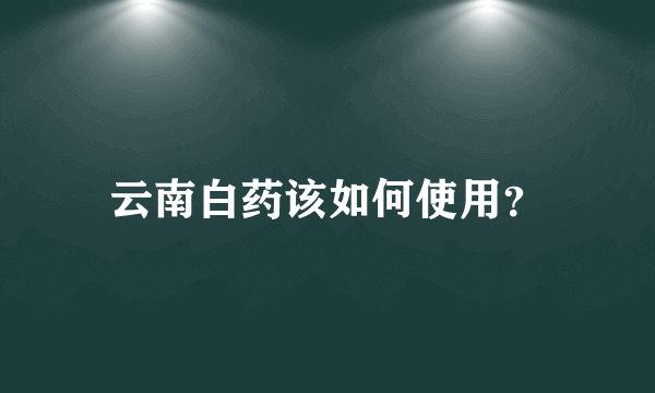 云南白药该如何使用？