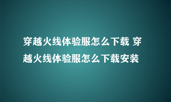 穿越火线体验服怎么下载 穿越火线体验服怎么下载安装