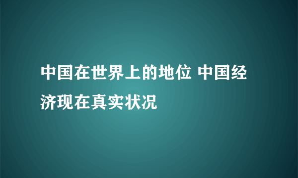 中国在世界上的地位 中国经济现在真实状况