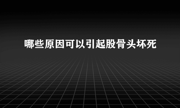 哪些原因可以引起股骨头坏死