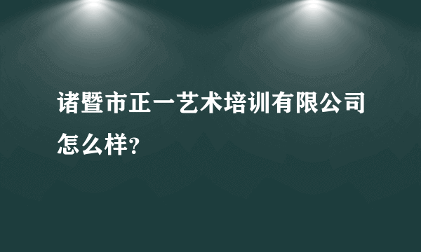 诸暨市正一艺术培训有限公司怎么样？