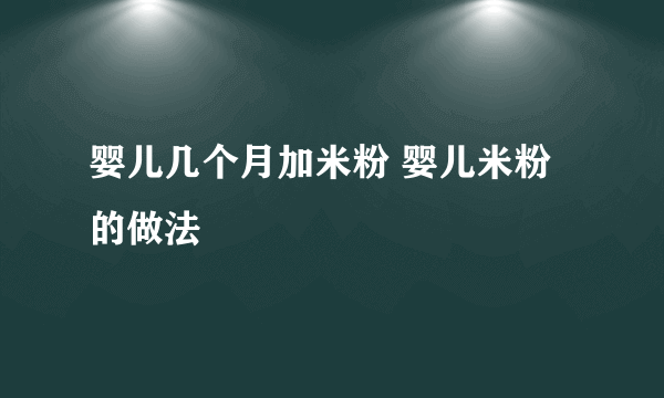 婴儿几个月加米粉 婴儿米粉的做法