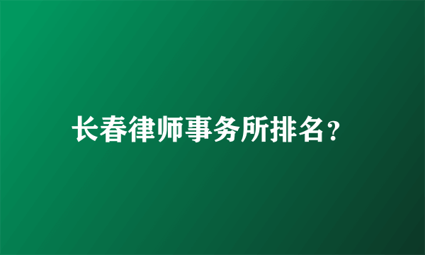 长春律师事务所排名？