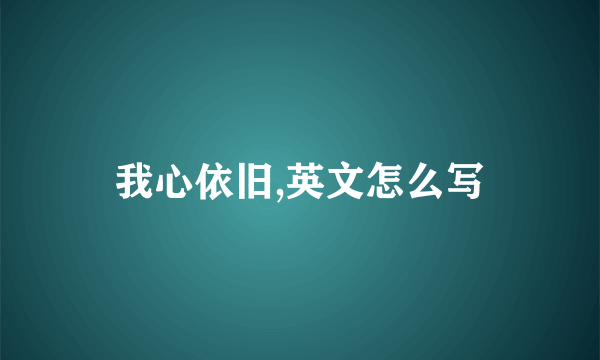 我心依旧,英文怎么写