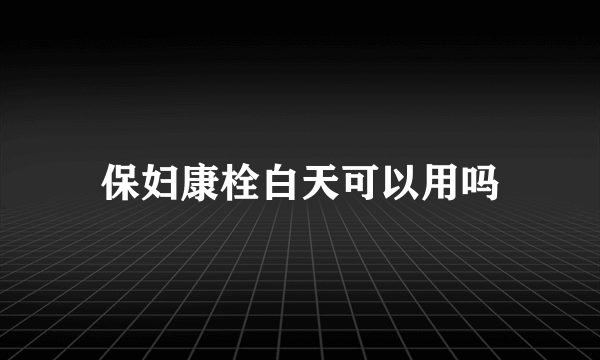 保妇康栓白天可以用吗