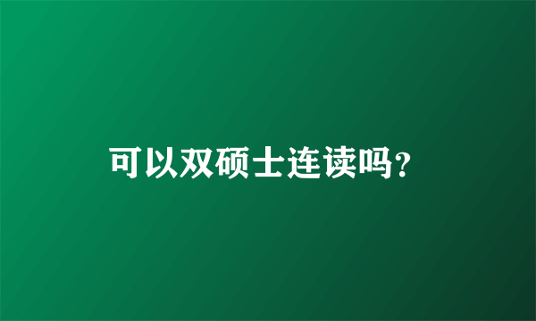 可以双硕士连读吗？