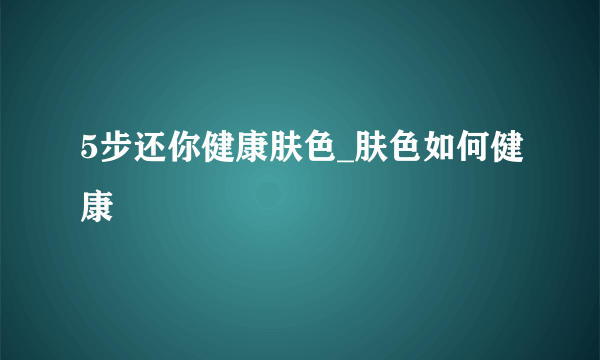 5步还你健康肤色_肤色如何健康