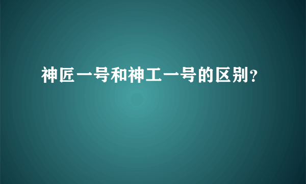 神匠一号和神工一号的区别？