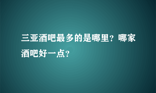 三亚酒吧最多的是哪里？哪家酒吧好一点？