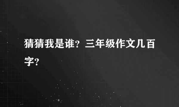 猜猜我是谁？三年级作文几百字？